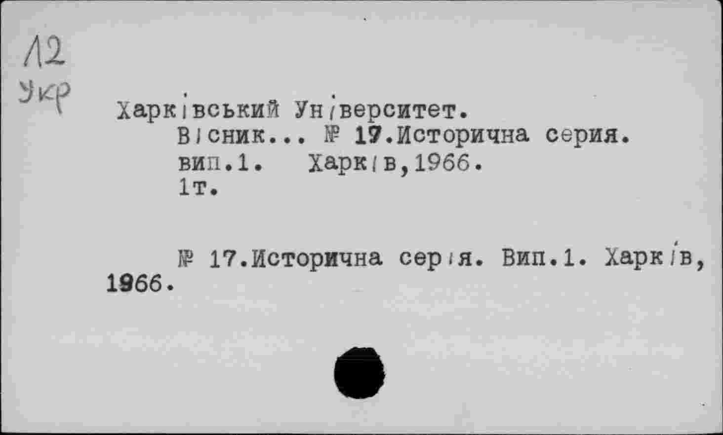 ﻿лі
Харківський Ун/верситет.
Вісник... і? 17.Исторична серия.
вип.1. Харків,1966.
1Т.
№ 17.Исторична серія. Вип.1. Харків, 1966.